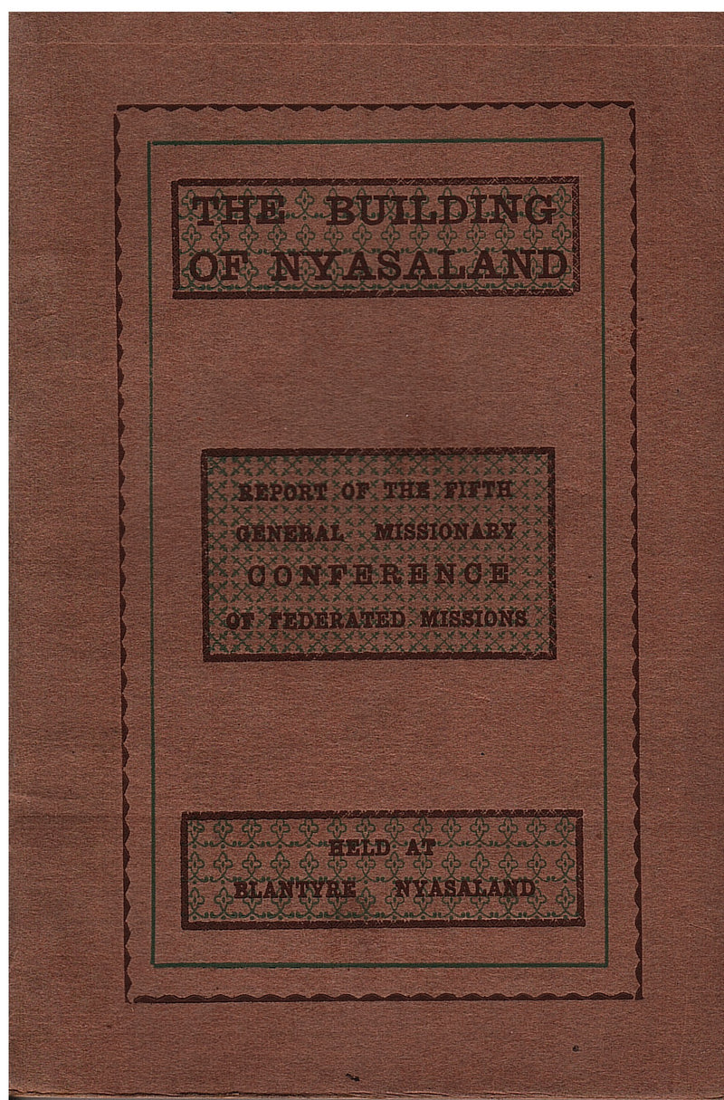 THE BUILDING OF NYASALAND, being the report of the fifth general conference of the Federated Missions of Nyasaland and Contiguous Territories, held at Blantyre , 18th - 25th October 1926