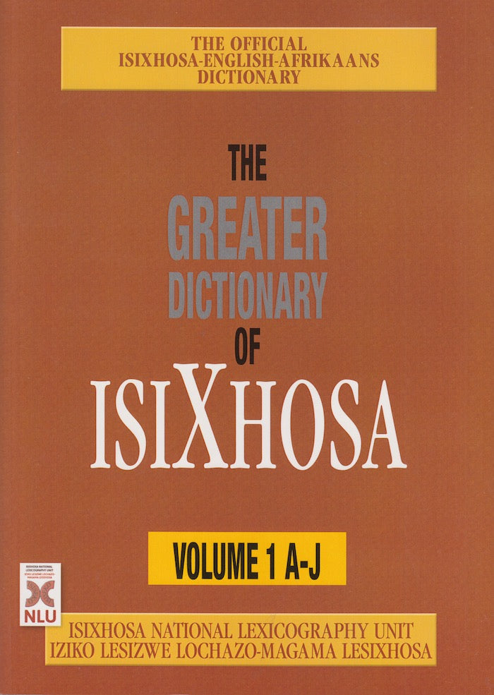 THE GREATER DICTIONARY OF ISIXHOSA, volume 1, A to J, the official isiXhosa-English-Afrikaans trilingual dictionary of the Republic of South Africa
