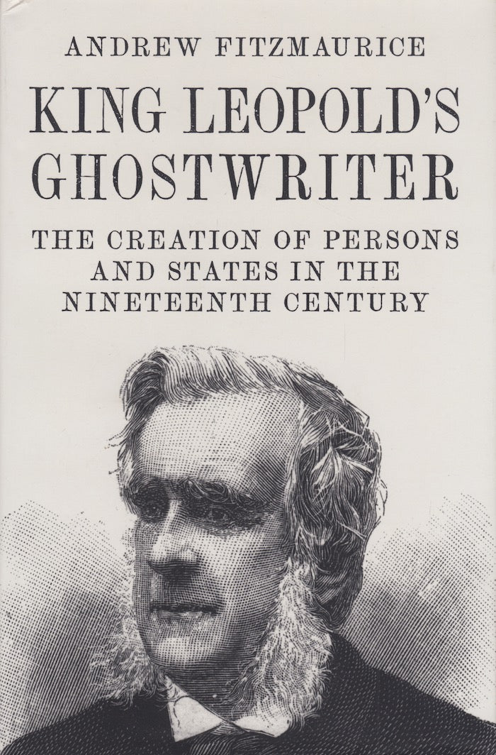 KING LEOPOLD'S GHOSTWRITER, the creation of persons and states in the nineteenth century