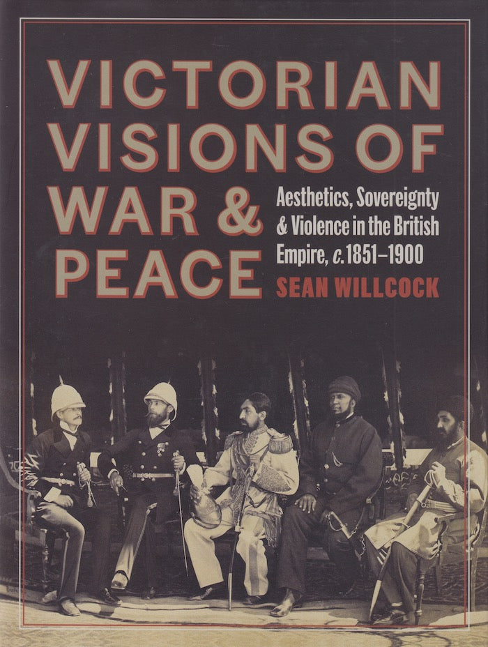 VICTORIAN VISIONS OF WAR & PEACE, aesthetics, sovereignty & violence in the British Empire, c. 1851-1900