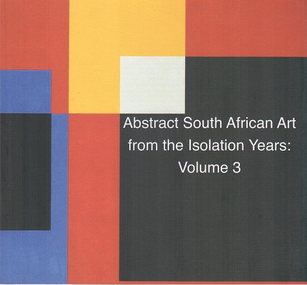 ABSTRACT SOUTH AFRICAN ART FROM THE ISOLATION YEARS, Volume 3, winter 2009