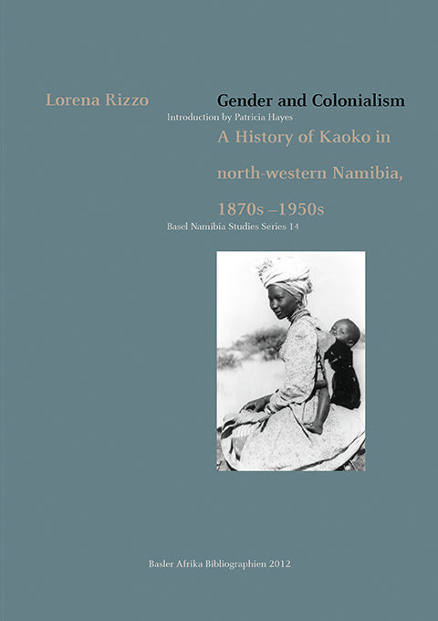 GENDER AND COLONIALISM, a history of Kaoko in north-western Namibia, 1870s-1950s, Basel Namibia Studies Series 14