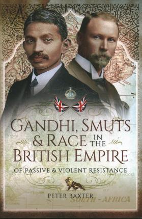 GANDHI, SMUTS AND RACE IN THE BRITISH EMPIRE, of passive and violent resistance