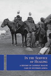 IN THE SERVICE OF HEALING, a history of Catholic health care in southern Africa