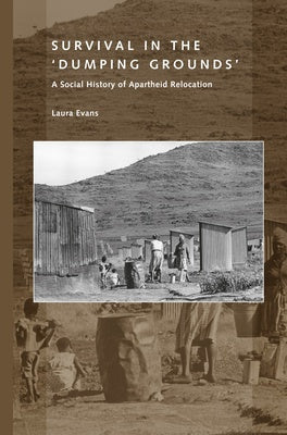 SURVIVAL IN THE 'DUMPING GROUNDS', a social history of apartheid relocation