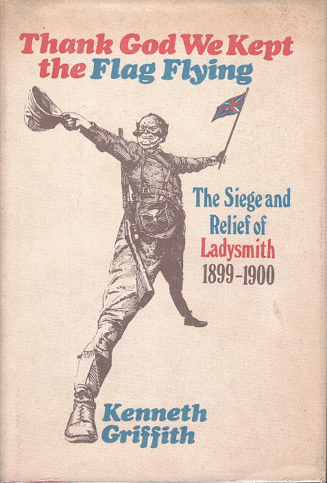 THANK GOD WE KEPT THE FLAG FLYING, the siege and relief of Ladysmith, 1899-1900