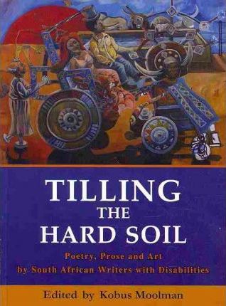 TILLING THE HARD SOIL, poetry, prose and art by South African writers with disabilities