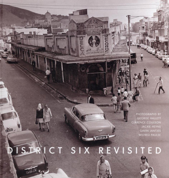DISTRICT SIX REVISITED, photographs by George Hallett, Clarence Coulson, Jackie Heyns, Wilfred Paulse, Gavin Jantjes