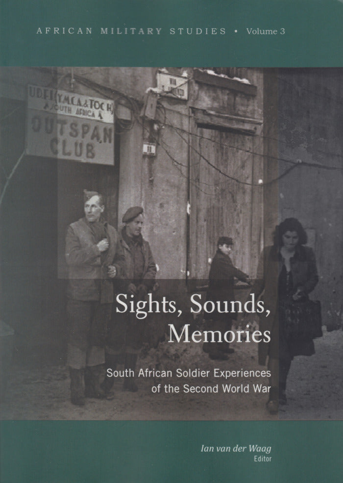 SIGHTS, SOUNDS, MEMORIES, South African soldier experiences of the Second World War, African Military Studies. volume 3