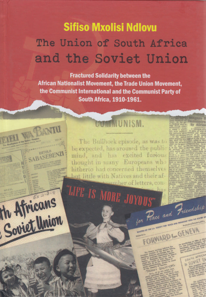 THE UNION OF SOUTH AFRICA AND THE SOVIET UNION, fractured solidarity between the African Nationalist Movement, the Trade Union Movement, the Communist International and the Communist Party of South Africa, 1910-1961, foreword by Thabo Mbeki