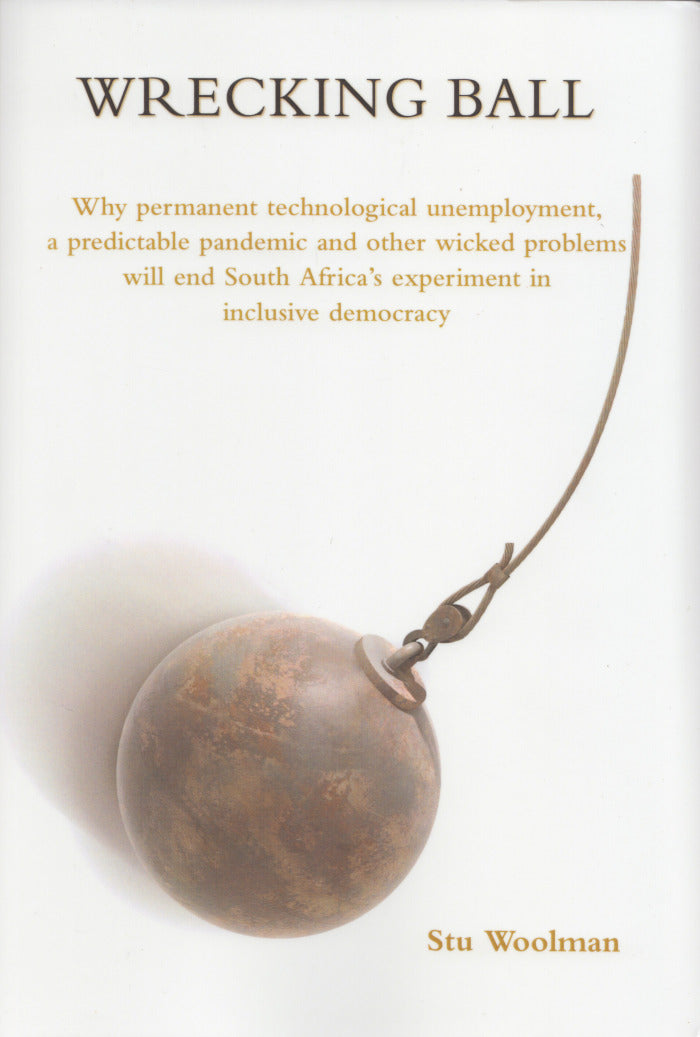 WRECKING BALL, why permanent technological unemployment, a predictable pandemic and other wicked problems will end South Africa's experiment with inclusive democracy