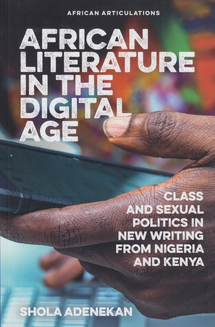 AFRICAN LITERATURE IN THE DIGITAL AGE, class and sexual politics in new writing from Nigeria and Kenya