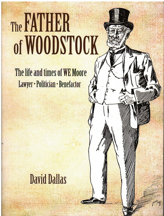 THE FATHER OF WOODSTOCK, the life and times of WE Moore, lawyer, politican, benefactor