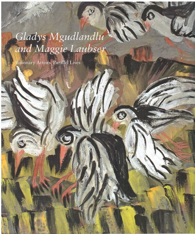 GLADYS MGUDLANDLU AND MAGGIE LAUBSER, visionary artists, parallel lives