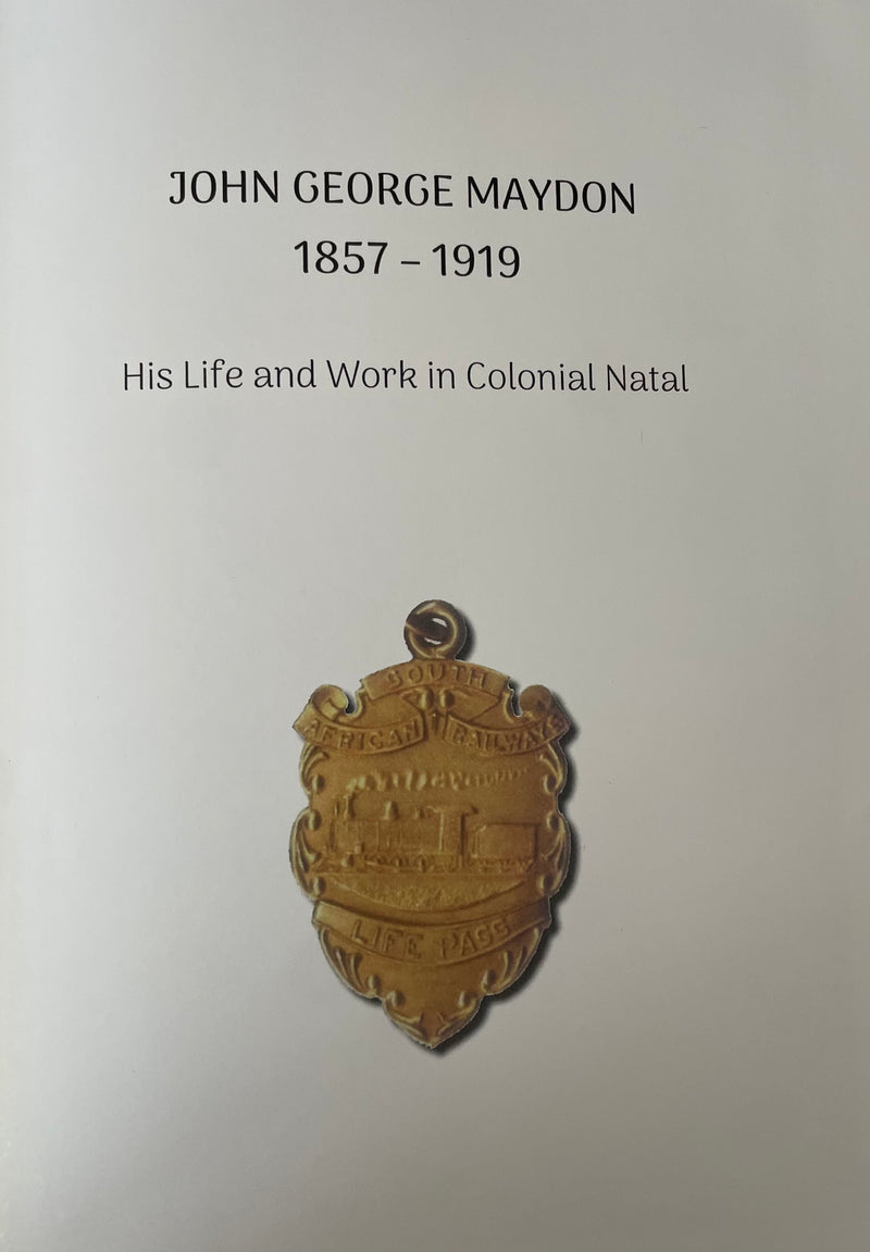 JOHN GEORGE MAYDON 1857 - 1919, his life and work in colonial natal