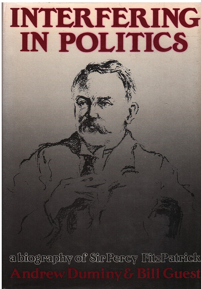 INTERFERING IN POLITICS, a biography of Sir Percy FitzPatrick