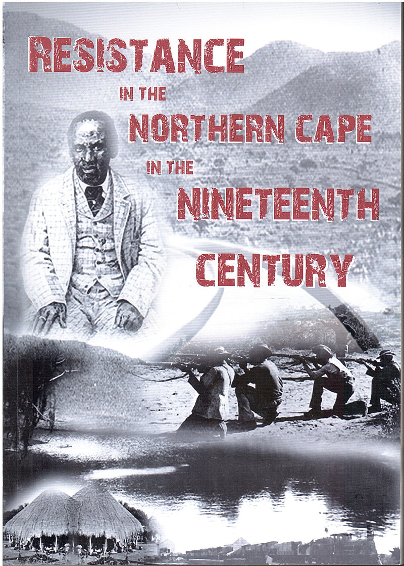 RESISTANCE IN THE NORTHERN CAPE IN THE NINETEENTH CENTURY, proceedings of a mini-conference held at the McGregor Museum, Kimberley 14 - 15 September 2011