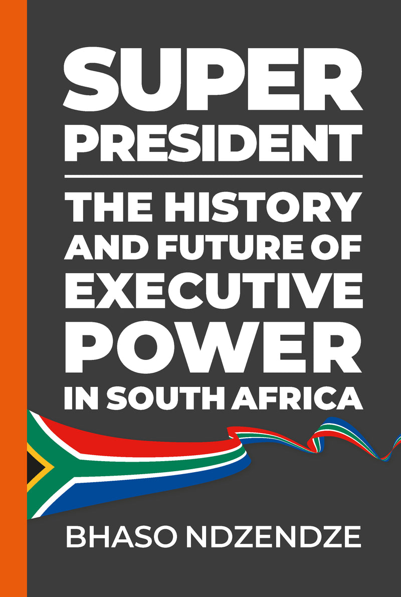 SUPER PRESIDENT, the history and future of executive power in South Africa