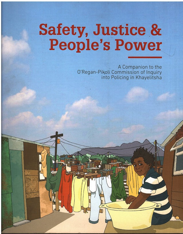 SAFETY, JUSTICE & PEOPLE'S POWER, a companion to the O'Regan-Pikoli Commission of Inquiry into Policing in Khayelitsha