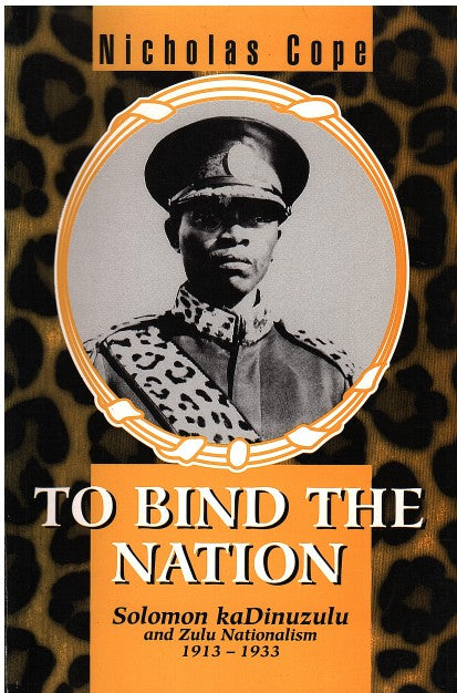 TO BIND THE NATION, Solomon kaDinuzulu and Zulu Nationalism, 1913-1933