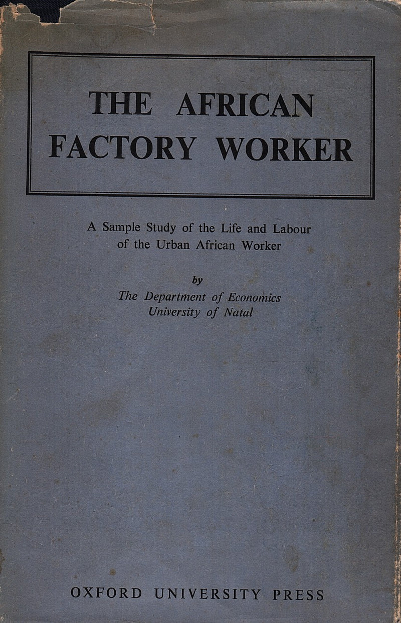 THE AFRICAN FACTORY WORKER, a sample study of the life and labour o the urban African worker