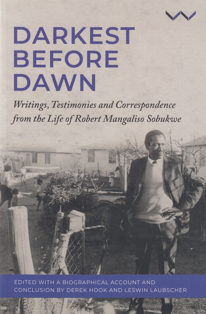 DARKEST BEFORE DAWN, writings, testimonies and correspondence from the life of Robert Mangaliso Sobukwe, edited with a biographical account and conclusion by Derek Hook and Leswin Laubscher