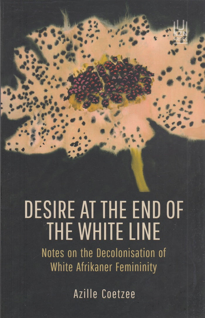 DESIRE AT THE END OF THE WHITE LINE, notes on the decolonisation of white Afrikaner femininity