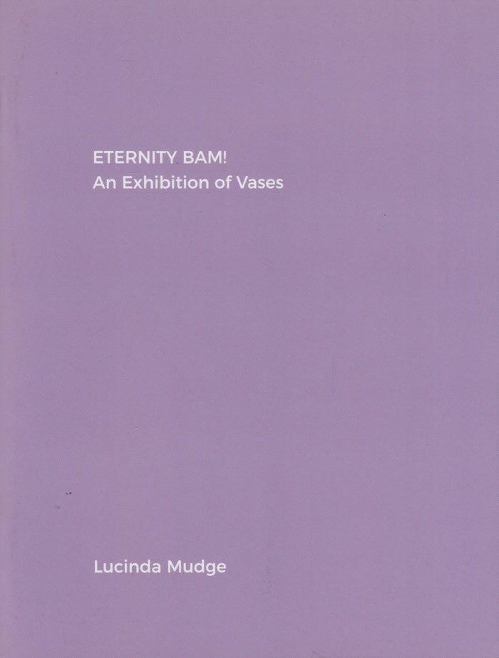 LUCINDA MUDGE, Eternity BAM! An exhibition of vases