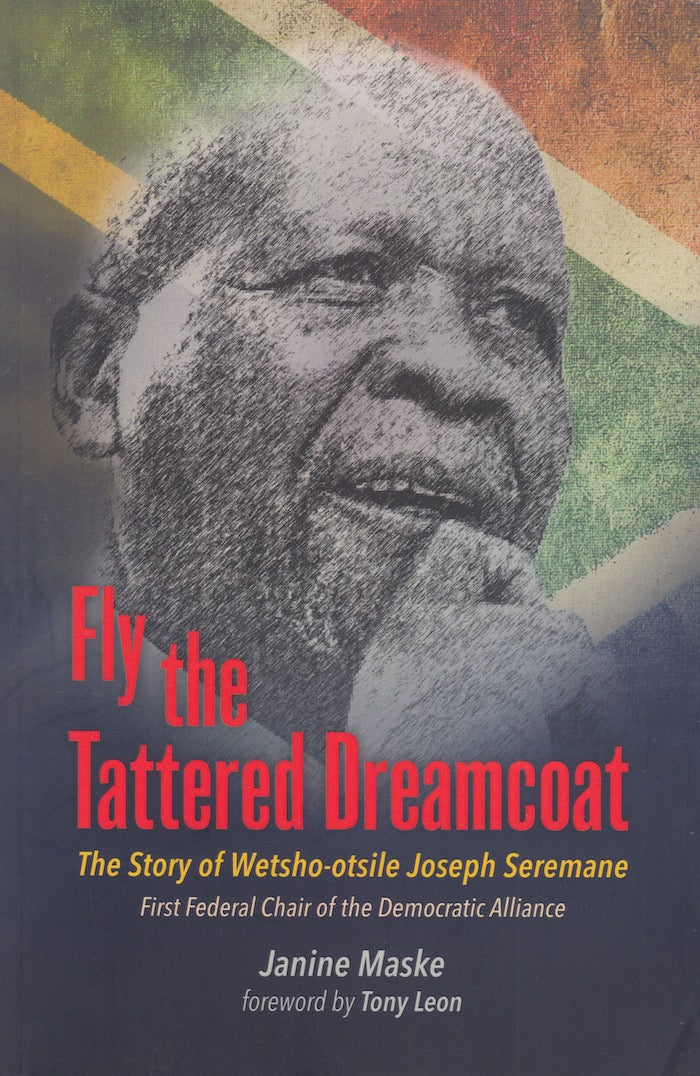 FLY THE TATTERED DREAMCOAT, the life of Wetsho-otsile Joseph Seremane, first federal chair of the Democratic Alliance