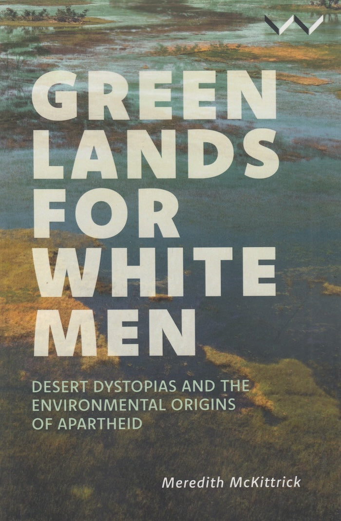 GREEN LANDS FOR WHITE MEN, desert dystopias and the environmental origins of apartheid