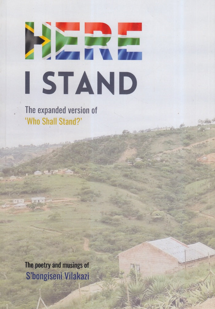 HERE I STAND, the expanded version of "Who Shall Stand?", the poetry and musing of S'bongiseni Vilakazi