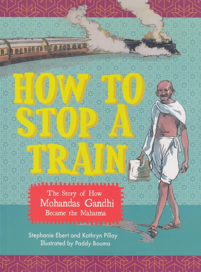 HOW TO STOP A TRAIN, the story of how Mohandas Gandhi became the Mahatma