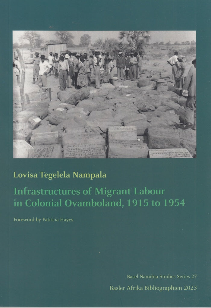 INFRASTRUCTURES OF MIGRANT LABOUR IN COLONIAL OVAMBOLAND, 1915 TO 1954, foreword by Patricia Hayes