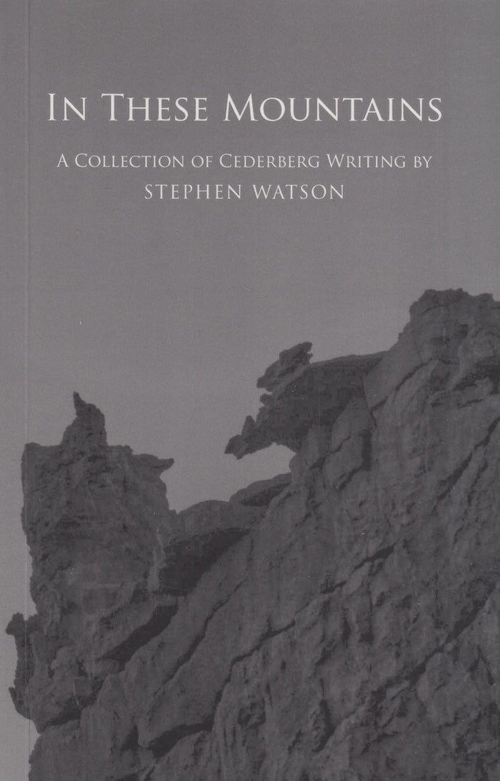 IN THESE MOUNTAINS, a collection of Cederberg writing, edited by Tanya Wilson and Hugh Corder