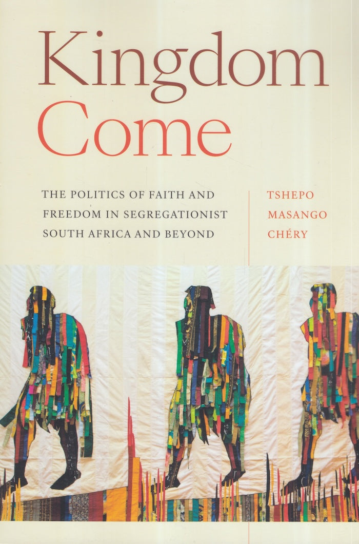 KINGDOM COME, the politics of faith and freedom in segregationist South Africa and beyond