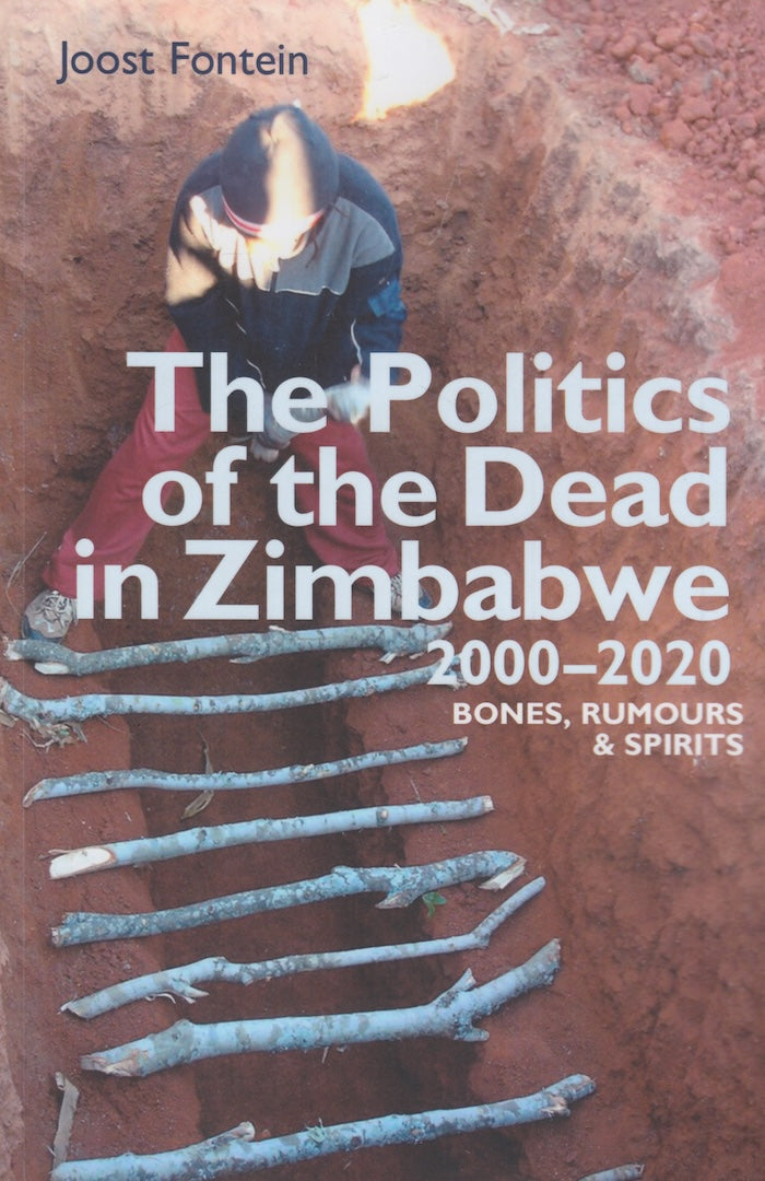 THE POLITICS OF THE DEAD IN ZIMBABWE, 2000-2020, bones, rumours and spirits