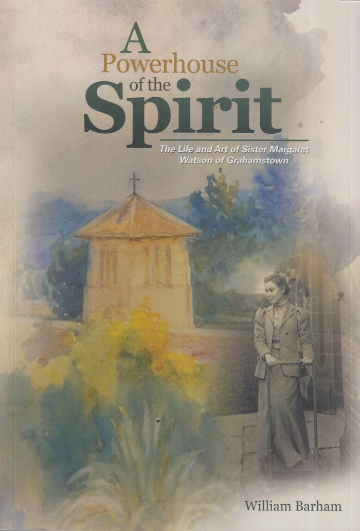 A POWERHOUSE OF THE SPIRIT, the life and art of Sister Margaret Watson of Grahamstown