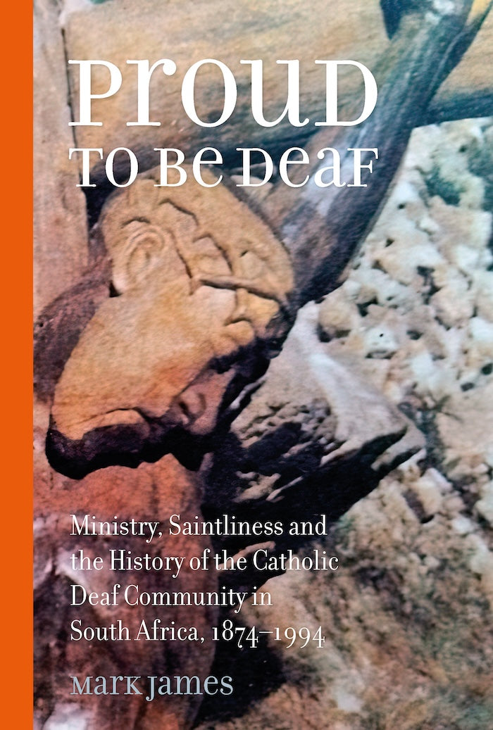 PROUD TO BE DEAF: Ministry, saintliness and the history of the Catholic Deaf Community in South Africa, 1874-1994