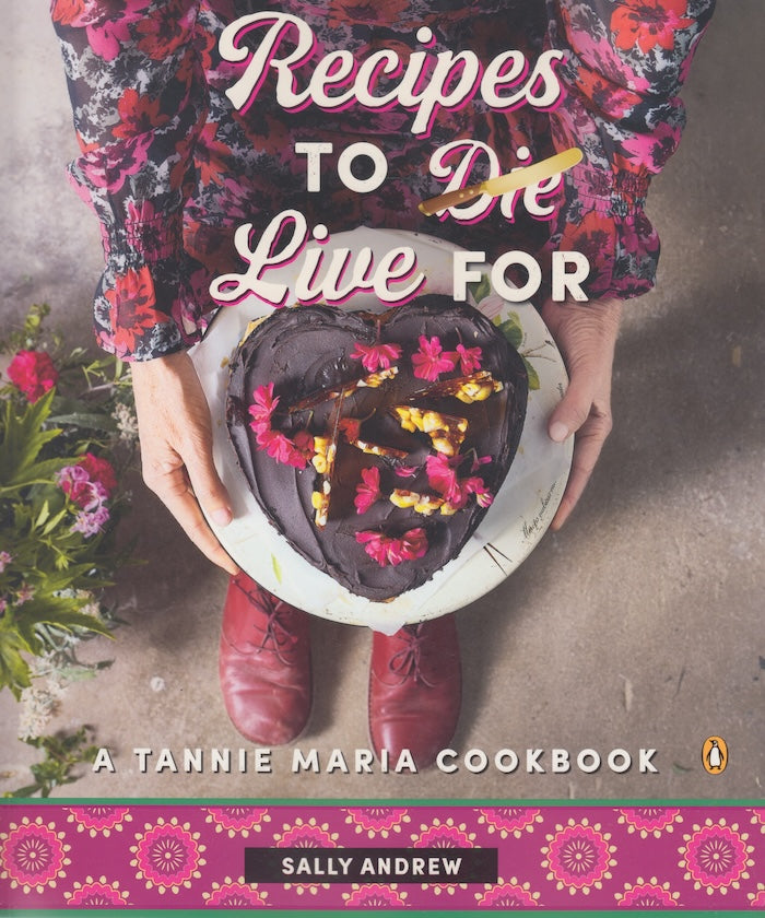 RECIPES TO DIE/LIVE FOR, a Tannie Maria cookbook