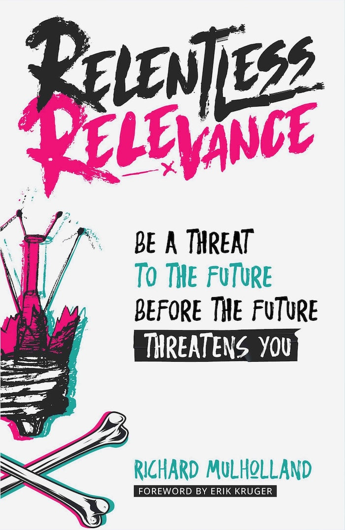 RELENTLESS RELEVANCE, be a threat to the future before the future threatens you