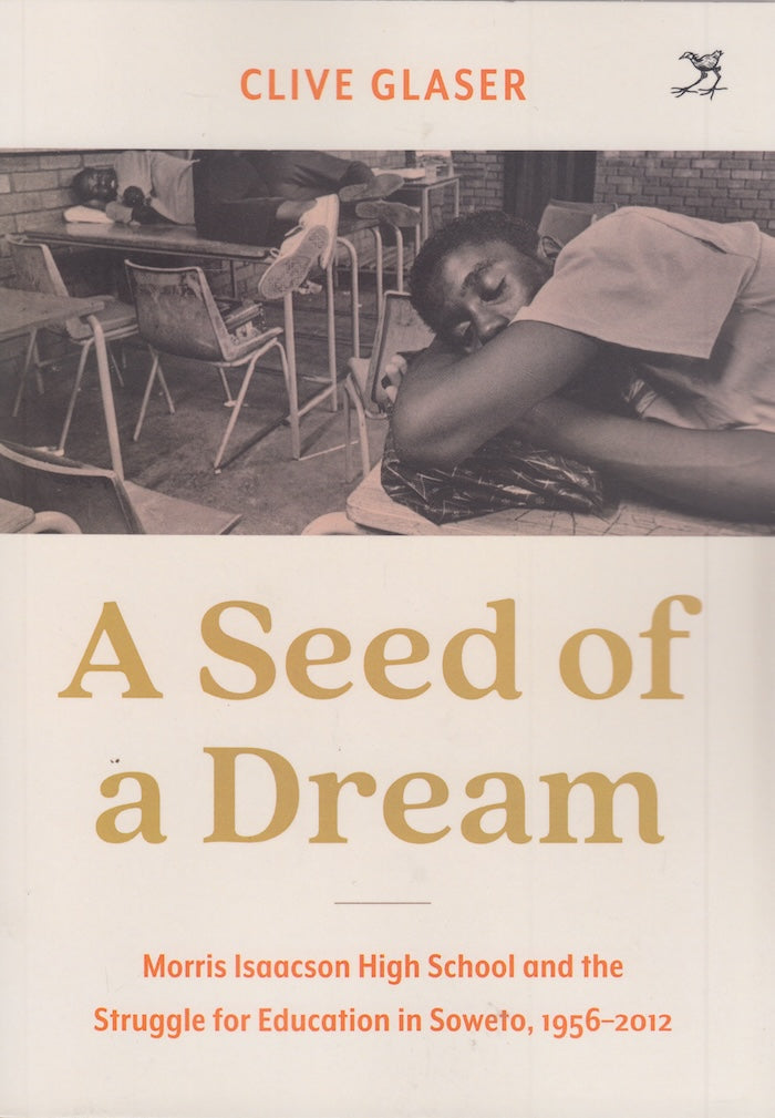 A SEED OF A DREAM, Morris Isaacson High School and the struggle for education in Soweto, 1956 - 2012