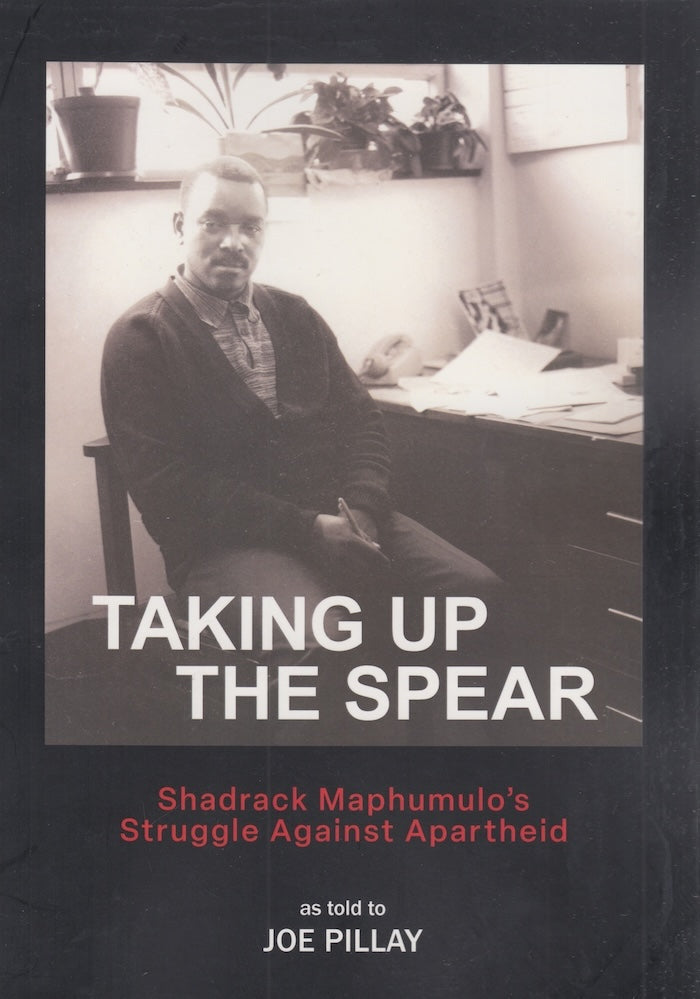 TAKING UP THE SPEAR, Shadrack Maphumulo's struggle against apartheid, as told to Joe Pillay