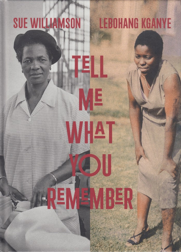 SUE WILLIAMSON, LEBOHANG KGANYE, Tell Me What You Remember, with contributions by Lebohang Kganye, Sindiwe Magona, Portia Malatjie, Nkgopoleng Moloi, and Sue Williamson