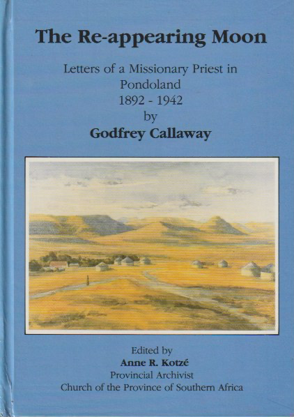 THE RE-APPEARING MOON, letters of a missionary priest in Pondoland, 1892 - 1942, by Godfrey Callaway