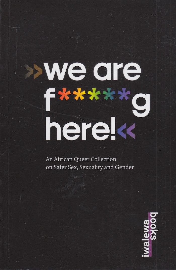 WE ARE F*****G HERE! An African queer collection on safer sex, sexuality and gender