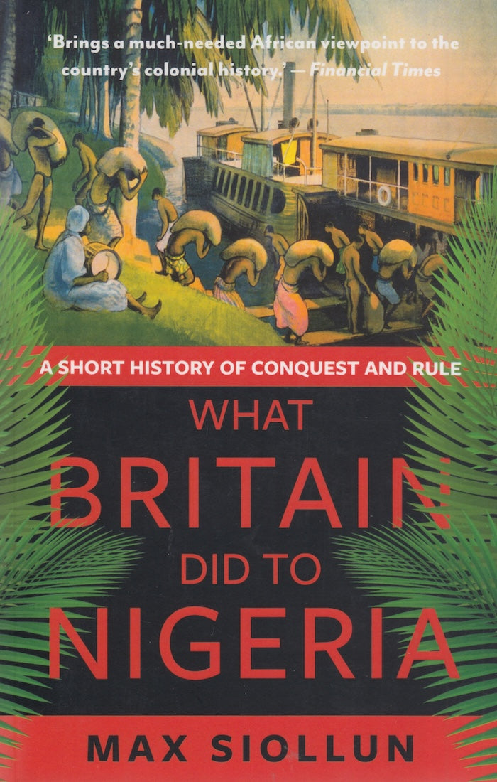 WHAT BRITAIN DID TO NIGERIA, a short history of conquest and rule