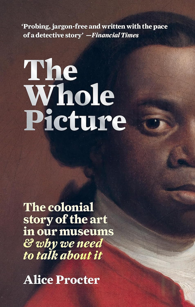 THE WHOLE PICTURE, the colonial story of the art in our museums & why we need to talk about it