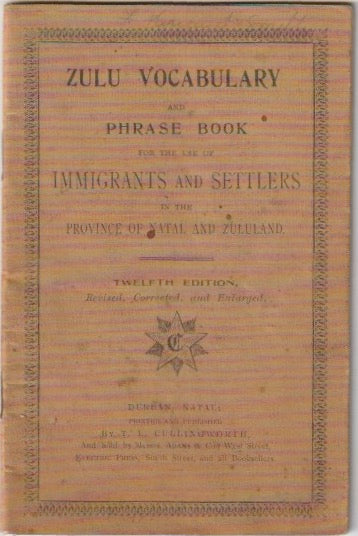 ZULU VOCABULARY AND PHRASE BOOK FOR THE USE OF IMMIGRANTS AND SETTLERS IN THE PROVINCE OF NATAL AND ZULULAND, twelfth edition, revised, corrected, and enlarged