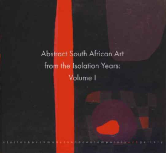 ABSTRACT SOUTH AFRICAN ART FROM THE ISOLATION YEARS, Vol. 1 Winter 2007