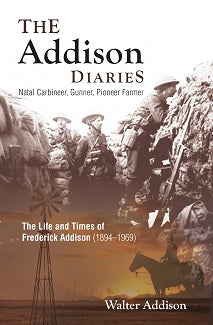 THE ADDISON DIARIES, Natal Carbineer, gunner, pioneer farmer, the life and times of Frederick Addison (1894-1969)